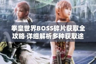 拳皇世界BOSS碎片获取全攻略 详细解析多种获取途径与技巧