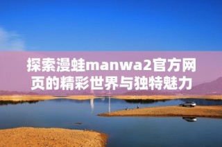 探索漫蛙manwa2官方网页的精彩世界与独特魅力