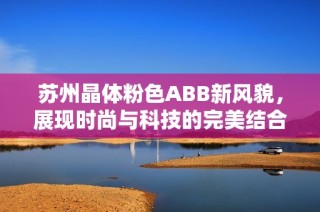 苏州晶体粉色ABB新风貌，展现时尚与科技的完美结合