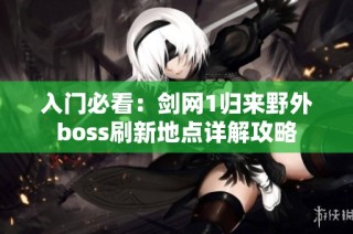 入门必看：剑网1归来野外boss刷新地点详解攻略