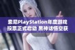 索尼PlayStation年度游戏投票正式启动 黑神话悟空获得提名引发关注