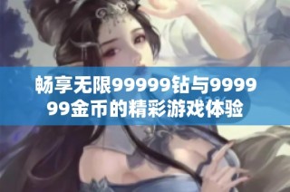 畅享无限99999钻与999999金币的精彩游戏体验