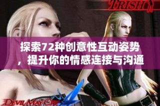 探索72种创意性互动姿势，提升你的情感连接与沟通技巧