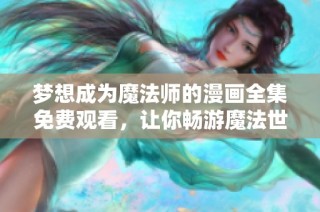 梦想成为魔法师的漫画全集免费观看，让你畅游魔法世界