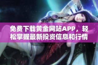 免费下载黄金网站APP，轻松掌握最新投资信息和行情动态