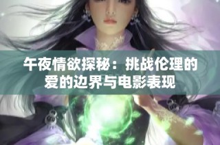 午夜情欲探秘：挑战伦理的爱的边界与电影表现