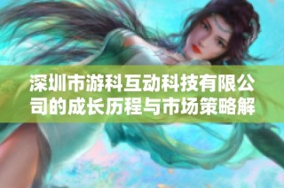 深圳市游科互动科技有限公司的成长历程与市场策略解析企业发展新动态