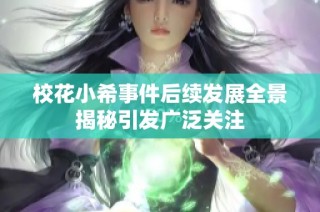 校花小希事件后续发展全景揭秘引发广泛关注