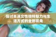 探讨丰满女性独特魅力与生活方式的全新视角