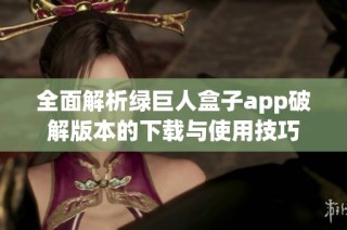 全面解析绿巨人盒子app破解版本的下载与使用技巧