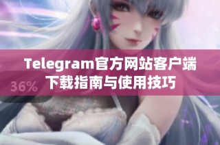 Telegram官方网站客户端下载指南与使用技巧