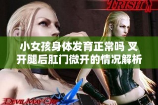 小女孩身体发育正常吗 叉开腿后肛门微开的情况解析