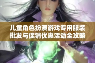 儿童角色扮演游戏专用服装批发与促销优惠活动全攻略