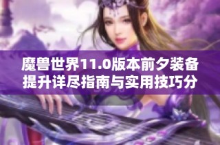 魔兽世界11.0版本前夕装备提升详尽指南与实用技巧分享