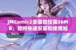 JMComic2安装包仅需36MB，如何快速安装和使用加速器教程