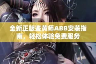 全新正版鉴黄师ABB安装指南，轻松体验免费服务