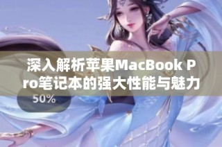 深入解析苹果MacBook Pro笔记本的强大性能与魅力特点