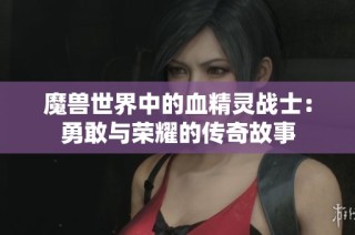 魔兽世界中的血精灵战士：勇敢与荣耀的传奇故事