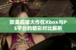 欧美超级大作在Xbox与PS平台的精彩对比解析