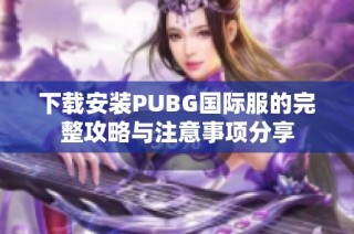 下载安装PUBG国际服的完整攻略与注意事项分享