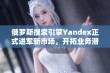 俄罗斯搜索引擎Yandex正式进军新市场，开拓业务潜力