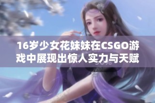 16岁少女花妹妹在CSGO游戏中展现出惊人实力与天赋