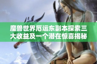 魔兽世界厄运东副本探索三大收益及一个潜在惊喜揭秘