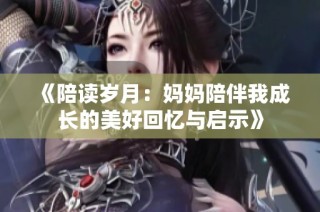 《陪读岁月：妈妈陪伴我成长的美好回忆与启示》