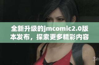 全新升级的jmcomic2.0版本发布，探索更多精彩内容和功能