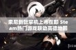 索尼新款掌机上市在即 Steam热门游戏联动高德地图功能揭秘