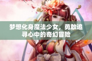 梦想化身魔法少女，勇敢追寻心中的奇幻冒险