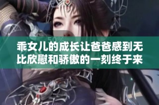 乖女儿的成长让爸爸感到无比欣慰和骄傲的一刻终于来临