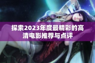 探索2023年度最精彩的高清电影推荐与点评