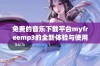 免费的音乐下载平台myfreemp3的全新体验与使用指南