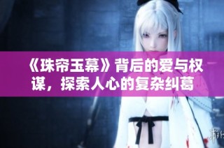 《珠帘玉幕》背后的爱与权谋，探索人心的复杂纠葛