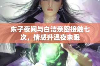 东子夜间与白洁亲密接触七次，情感升温夜未眠