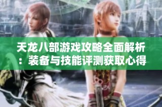天龙八部游戏攻略全面解析：装备与技能评测获取心得