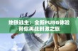 地铁逃生：全新PUBG体验带你再战刺激之旅