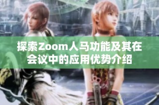 探索Zoom人马功能及其在会议中的应用优势介绍