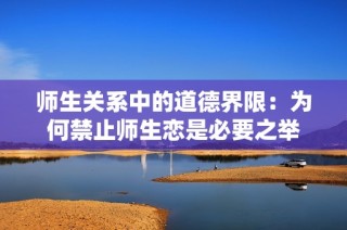 师生关系中的道德界限：为何禁止师生恋是必要之举