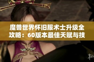 魔兽世界怀旧服术士升级全攻略：60版本最佳天赋与技能选择解析