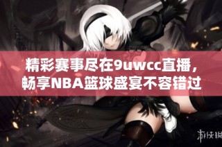 精彩赛事尽在9uwcc直播，畅享NBA篮球盛宴不容错过