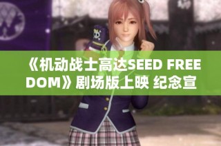 《机动战士高达SEED FREEDOM》剧场版上映 纪念宣传片震撼发布