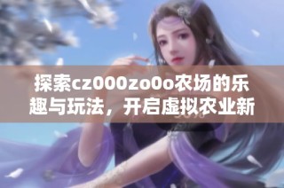 探索cz000zo0o农场的乐趣与玩法，开启虚拟农业新体验