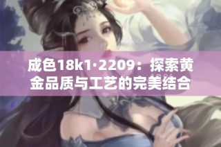 成色18k1·2209：探索黄金品质与工艺的完美结合