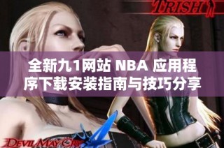 全新九1网站 NBA 应用程序下载安装指南与技巧分享