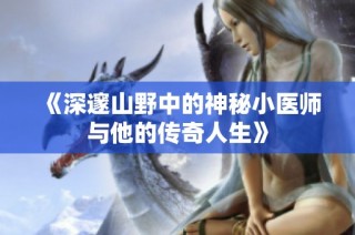 《深邃山野中的神秘小医师与他的传奇人生》