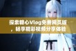 探索糖心Vlog免费网页版，畅享精彩视频分享体验