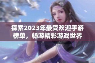 探索2023年最受欢迎手游榜单，畅游精彩游戏世界