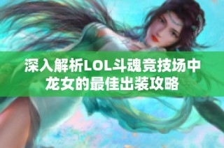 深入解析LOL斗魂竞技场中龙女的最佳出装攻略